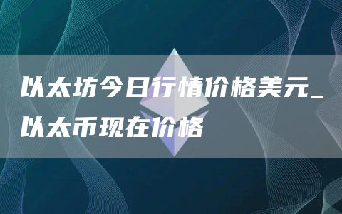 以太坊今日行情价格美元 以太币现在价格