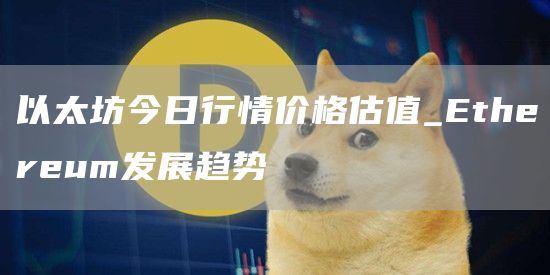以太坊今日行情价格估值 Ethereum发展趋势