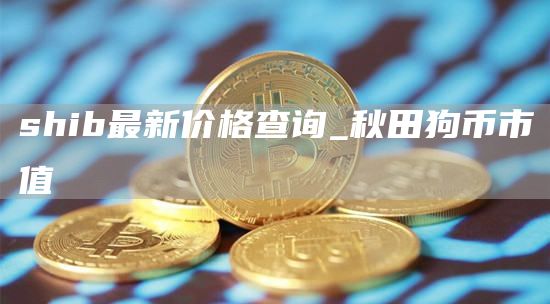 shib最新价格查询 秋田狗币市值