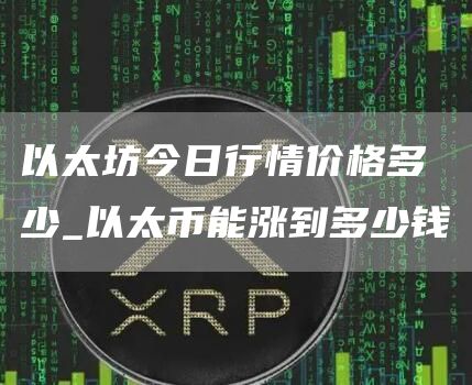 以太坊今日行情价格多少 以太币能涨到多少钱