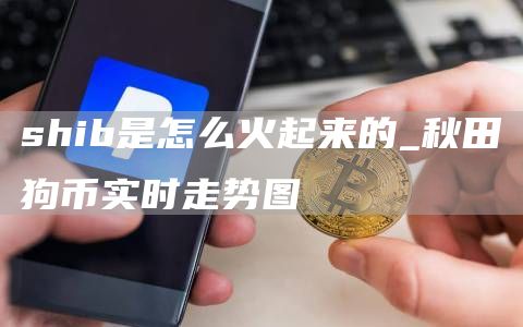 shib是怎么火起来的 秋田狗币实时走势图