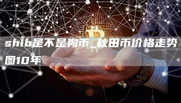 shib是不是狗币 秋田币价格走势图10年