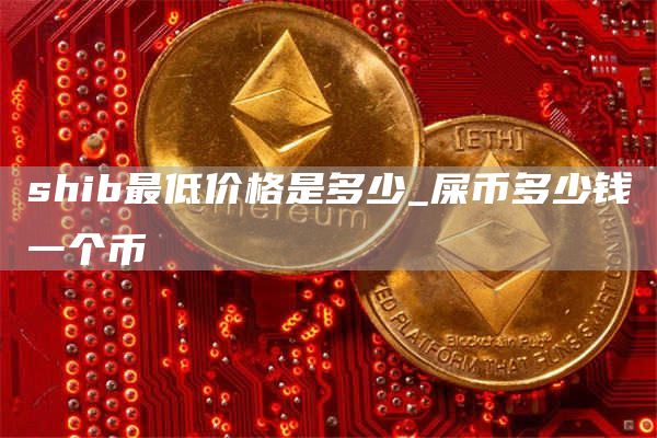 shib最低价格是多少 屎币多少钱一个币