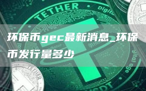 环保币gec最新消息 环保币发行量多少