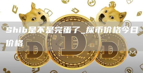Shib是不是完蛋了 屎币价格今日价格
