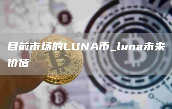 目前市场的LUNA币 luna未来价值