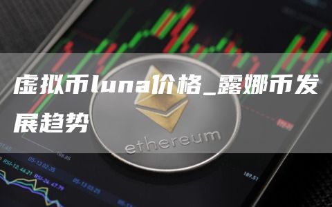 虚拟币luna价格 露娜币发展趋势