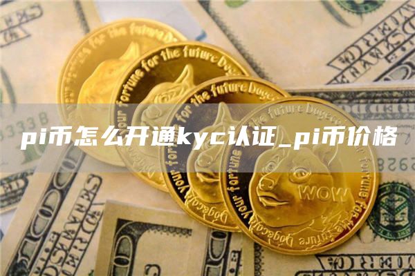pi币怎么开通kyc认证 pi币价格