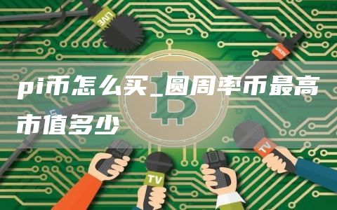 pi币怎么买 圆周率币最高市值多少