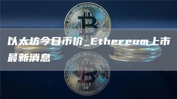 以太坊今日币价 Ethereum上市最新消息