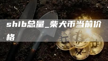 shib总量 柴犬币当前价格