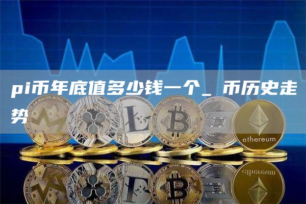 pi币年底值多少钱一个 π币历史走势