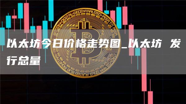 以太坊今日价格走势图 以太坊 发行总量