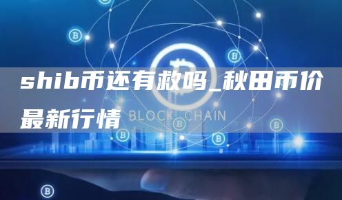 shib币还有救吗 秋田币价最新行情
