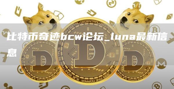 比特币奇迹bcw论坛 luna最新信息