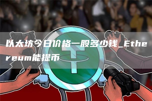 以太坊今日价格一股多少钱 Ethereum能提币