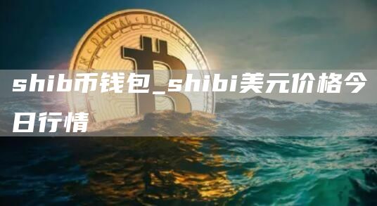 shib币钱包 shibi美元价格今日行情