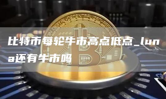 比特币每轮牛市高点低点 luna还有牛市吗