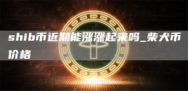 shib币近期能涨涨起来吗 柴犬币价格