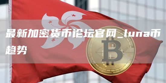 最新加密货币论坛官网 luna币趋势