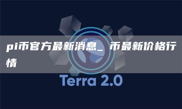 pi币官方最新消息 π币最新价格行情