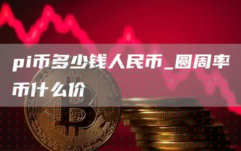 pi币多少钱人民币 圆周率币什么价