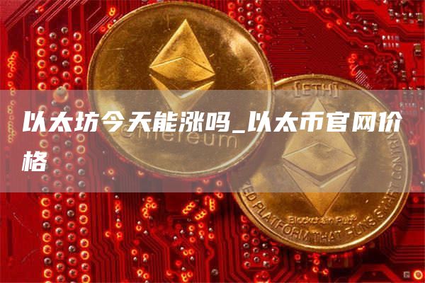 以太坊今天能涨吗 以太币官网价格
