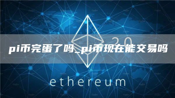 pi币完蛋了吗 pi币现在能交易吗
