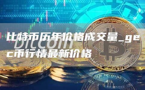 比特币历年价格成交量 gec币行情最新价格