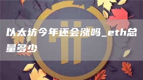 以太坊今年还会涨吗 eth总量多少