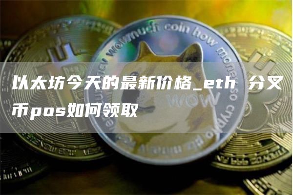 以太坊今天的最新价格 eth 分叉币pos如何领取