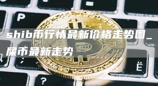shib币行情最新价格走势图 屎币最新走势