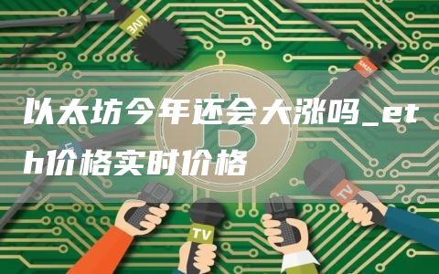 以太坊今年还会大涨吗 eth价格实时价格