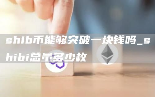 shib币能够突破一块钱吗 shibi总量多少枚