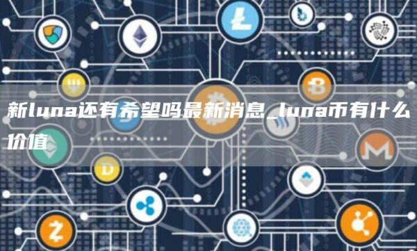 新luna还有希望吗最新消息 luna币有什么价值