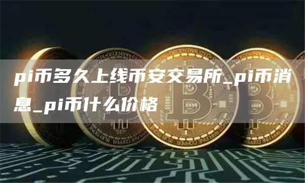 pi币多久上线比特币交易所 pi币消息 pi币什么价格