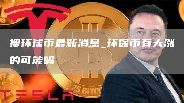 搜环球币最新消息 环保币有大涨的可能吗