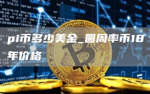 pi币多少美金 圆周率币18年价格