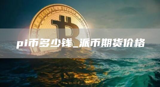 pi币多少钱 派币期货价格