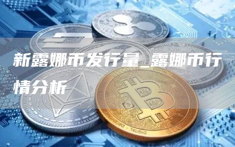 新露娜币发行量 露娜币行情分析