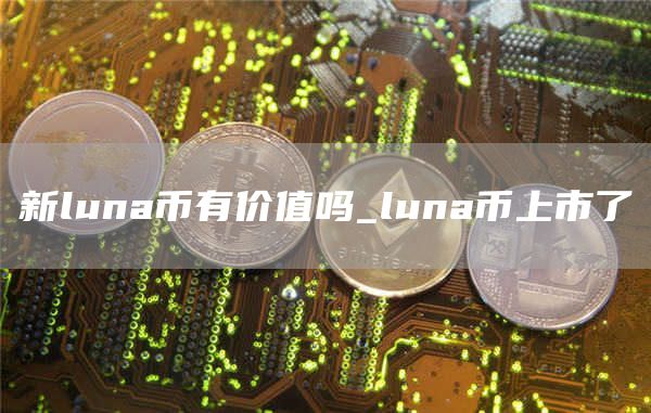 新luna币有价值吗 luna币上市了