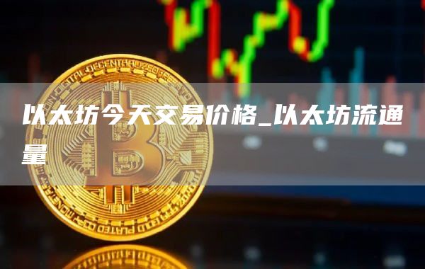 以太坊今天交易价格 以太坊流通量