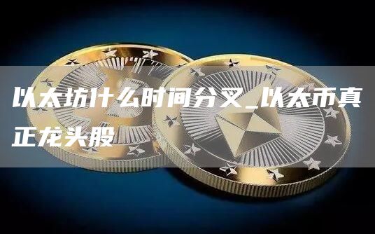 以太坊什么时间分叉 以太币真正龙头股