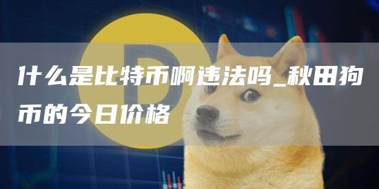 秋田狗币今日行情分析 秋田狗币的今日价格