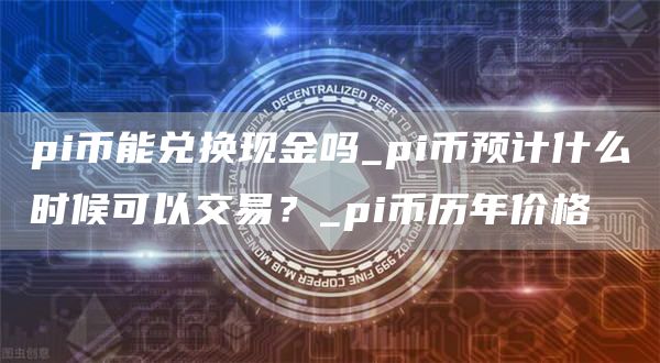 pi币能兑换成人民币吗 pi币能兑换现金吗