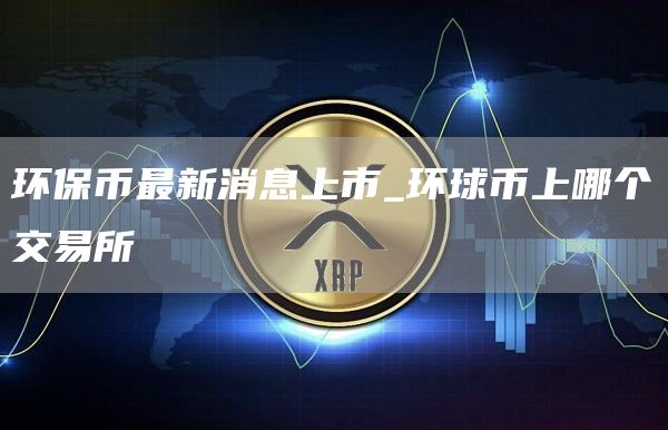 环保币最新价格是多少 环球币上哪个交易所