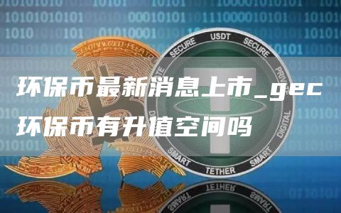环保币最新价格是多少钱一枚 gec环保币有升值空间吗