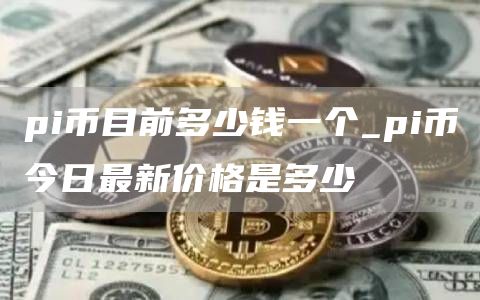 pi币交易今日价格多少钱一个币 pi币今日最新价格是多少