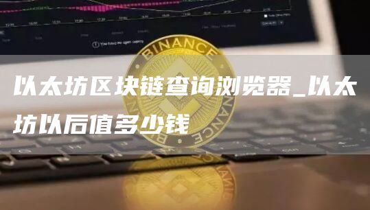 以太坊区块链查询浏览器 以太坊以后值多少钱