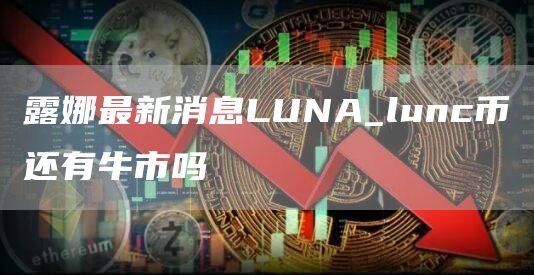 lunc币最新价格行情 lunc币还有牛市吗